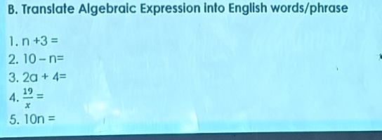 Translate Algebraic Expression into English words/phrase 
1. n+3=
2. 10-n=
3. 2a+4=
4.  19/x =
5. 10n=