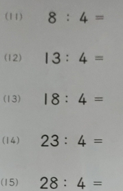 (11) 8:4=
(12) 13:4=
(13) 18:4=
(14) 23:4=
(15) 28:4=