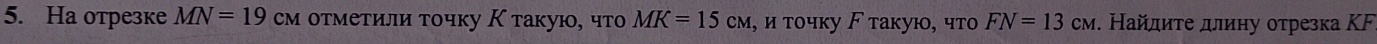 Ha отрезке MN=19 см отметили точку К такую, что MK=15cm , и τοчκу ド такую, что FN=13CM. Найдиτе длину оτрезка ΚF