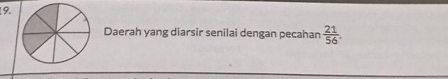 Daerah yang diarsir senilai dengan pecahan  21/56 .