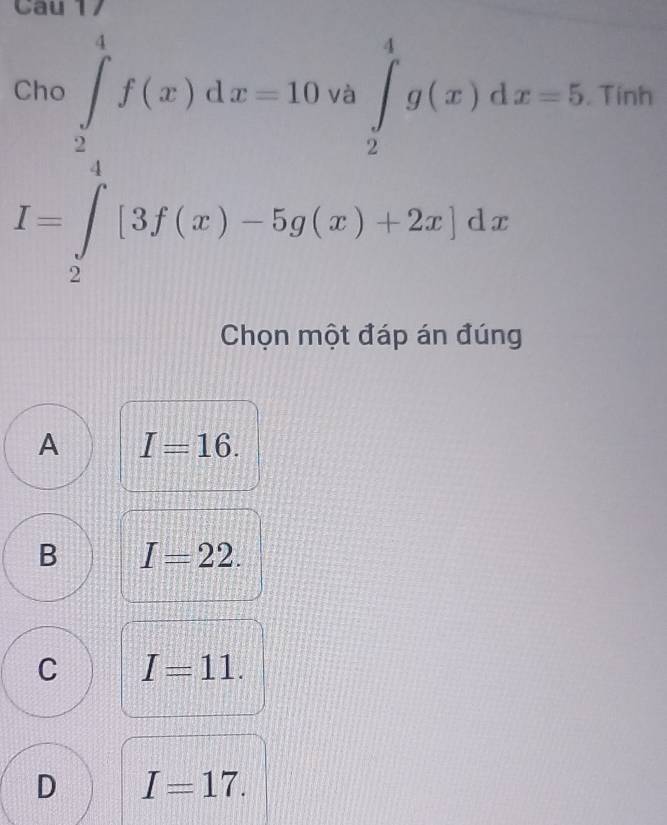 .beginarrayr cos ∈tlimits _2^(5f(x)dx=10Rightarrow ∈t _2^5g(x)dx=5 I-∈tlimits _2^5|3f(x)-5g(x)+2x|dxendarray).
Tinh
Chọn một đáp án đúng
A I=16.
B I=22.
C I=11.
D I=17.