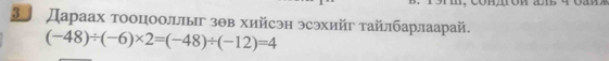 3 Дараах тооцооллыг зθв хийсэн эсэхийг тайлбарлаарай.
(-48)/ (-6)* 2=(-48)/ (-12)=4