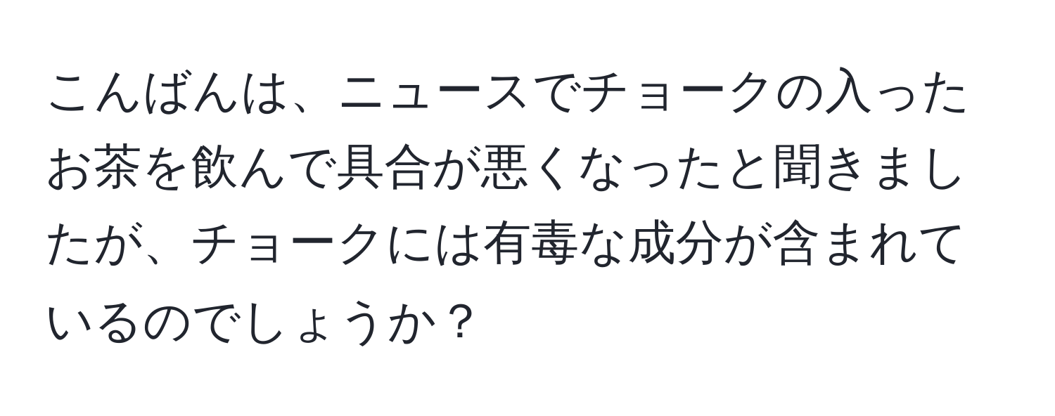 こんばんは、ニュースでチョークの入ったお茶を飲んで具合が悪くなったと聞きましたが、チョークには有毒な成分が含まれているのでしょうか？