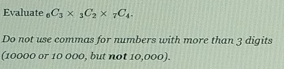 Evaluate _6C_3* _3C_2* _7C_4. 
Do not use commas for numbers with more than 3 digits 
(10000 or 10 000, but not 10,000).