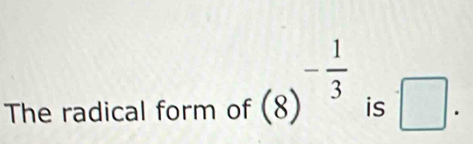 (8)^- 1/3 
The radical form of is · □.