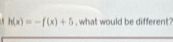 h(x)=-f(x)+5 , what would be different?