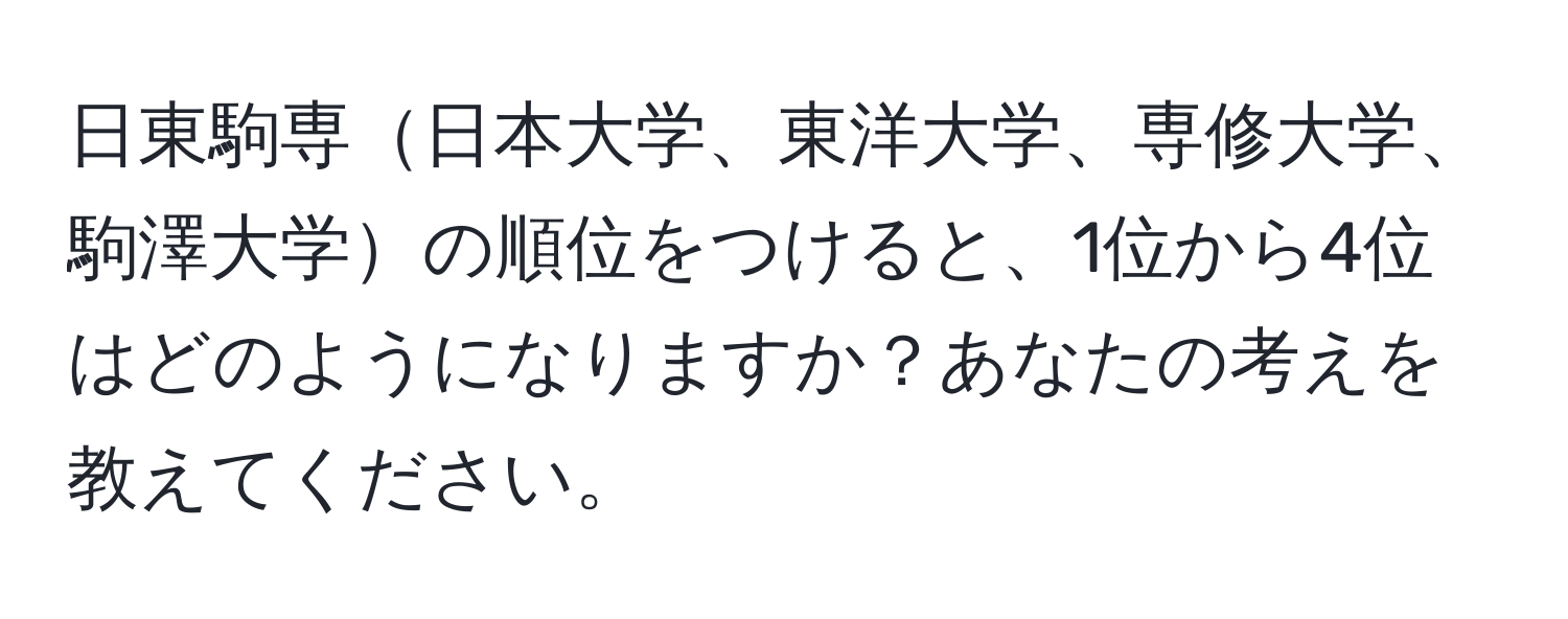 日東駒専日本大学、東洋大学、専修大学、駒澤大学の順位をつけると、1位から4位はどのようになりますか？あなたの考えを教えてください。