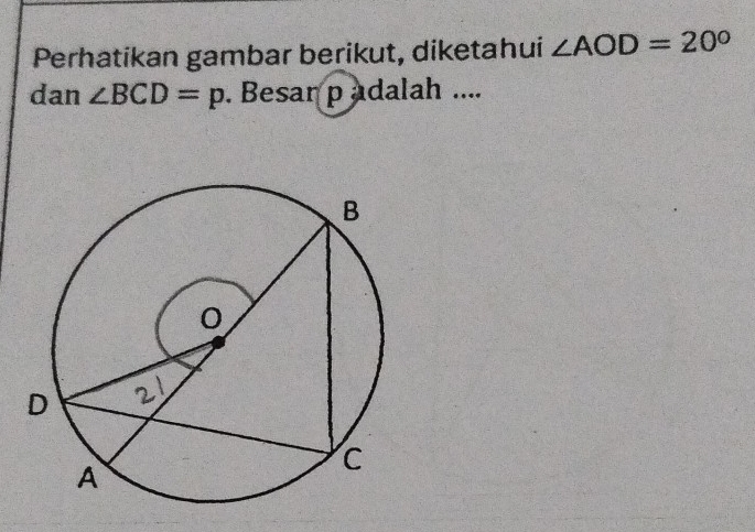 Perhatikan gambar berikut, diketahui ∠ AOD=20°
dan ∠ BCD=p. Besar padalah ....