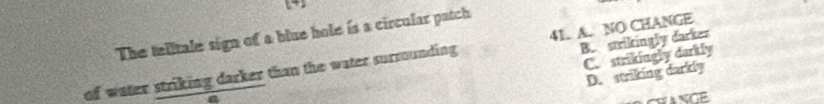 L+2
The telitale sign of a blue hole is a circular patch
B. strikingly darker
C. strikingly darkly
of water striking darker than the water surrounding 41. A. NO CHANGE
D. striking darkly
ANCE