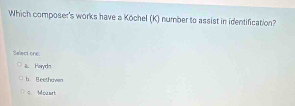 Which composer's works have a Köchel (K) number to assist in identification?
Select one:
a. Haydn
b. Beethoven
c. Mozart