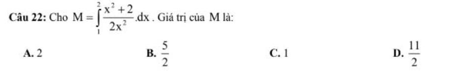 Cho M=∈tlimits _1^(2frac x^2)+22x^2.dx. Giá trị của M là:
A. 2 B.  5/2  C. 1 D.  11/2 