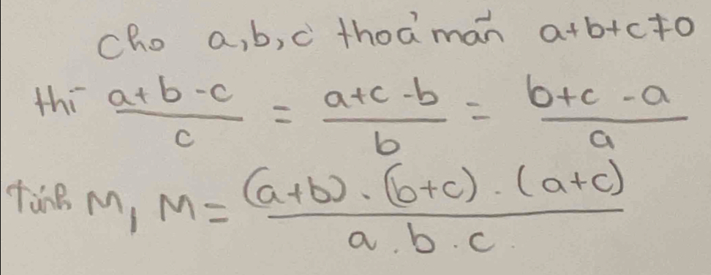 cho a, b, c thoáman a+b+c!= 0
thi  (a+b-c)/c = (a+c-b)/b = (b+c-a)/a 
TàBM M= ((a+b)· (b+c)· (a+c))/a· b· c 