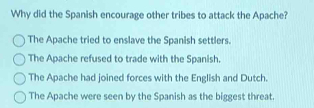 Solved: Why did the Spanish encourage other tribes to attack the Apache ...