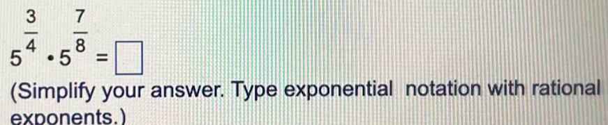 5^(frac 3)4· 5^(frac 7)8=□
(Simplify your answer. Type exponential notation with rational 
exponents.)