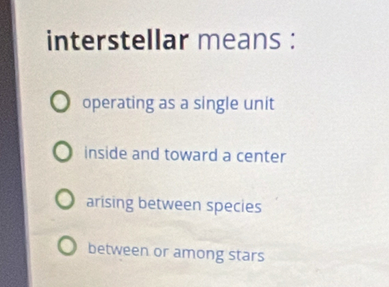 interstellar means :
operating as a single unit
inside and toward a center
arising between species
between or among stars