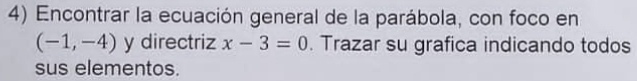 Encontrar la ecuación general de la parábola, con foco en
(-1,-4) y directriz x-3=0. Trazar su grafica indicando todos 
sus elementos.