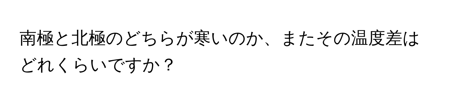 南極と北極のどちらが寒いのか、またその温度差はどれくらいですか？