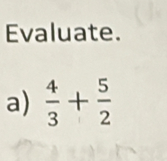 Evaluate. 
a)  4/3 + 5/2 