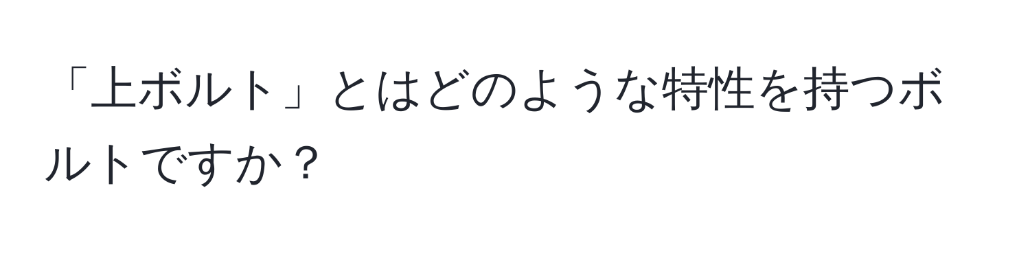 「上ボルト」とはどのような特性を持つボルトですか？