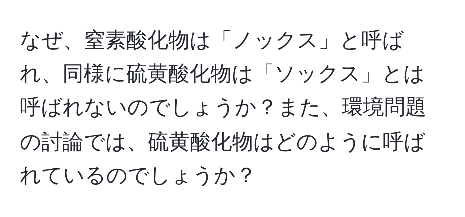 なぜ、窒素酸化物は「ノックス」と呼ばれ、同様に硫黄酸化物は「ソックス」とは呼ばれないのでしょうか？また、環境問題の討論では、硫黄酸化物はどのように呼ばれているのでしょうか？