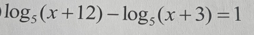 log _5(x+12)-log _5(x+3)=1