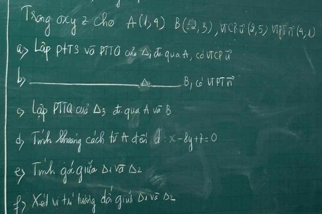 Thing ony? cho A(1,4)B(12,3), TCP∩ (9,5) u vector n(4;1)
ay LGp pHTg vá Prǒ cá Aiú quat, co ucp ǎ 
b)_ 
_B) 6 PTvector n 
g lap piTa cuó △ _3 ¢qua A sqrt(a)B
dj Tinch Mhowing coch to den d:x-8y+7=0
es Tinh gogua a sqrt(a) A2 
() Ke i tù luing dǎ guǒ rvès.