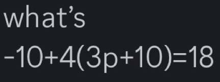 what’s
-10+4(3p+10)=18