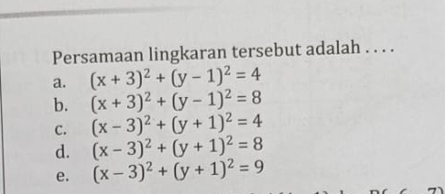 Persamaan lingkaran tersebut adalah . . . .
a. (x+3)^2+(y-1)^2=4
b. (x+3)^2+(y-1)^2=8
C. (x-3)^2+(y+1)^2=4
d. (x-3)^2+(y+1)^2=8
e. (x-3)^2+(y+1)^2=9