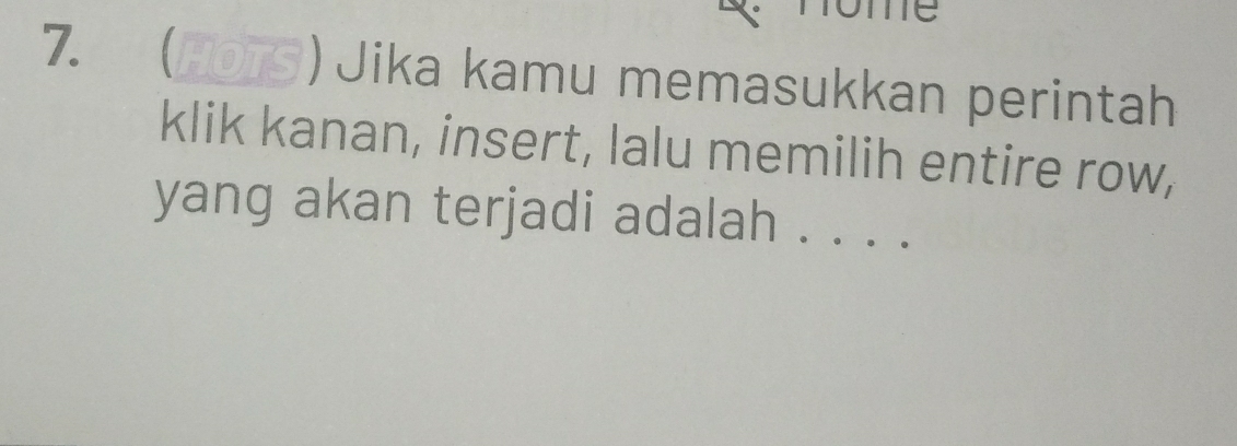 Tome 
7. (HOTS) Jika kamu memasukkan perintah 
klik kanan, insert, lalu memilih entire row, 
yang akan terjadi adalah . . . .