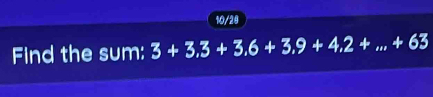 10/28 
Find the sum: 3+3,3+3,6+3,9+4,2+...+63