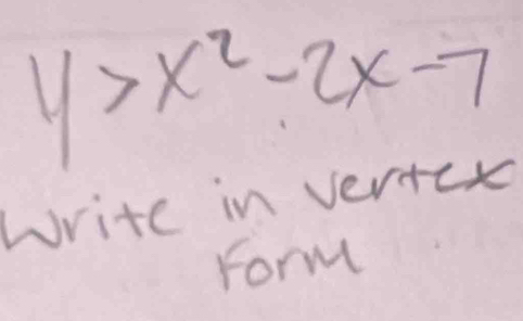 y>x^2-2x-7
Write in vertcx 
Form