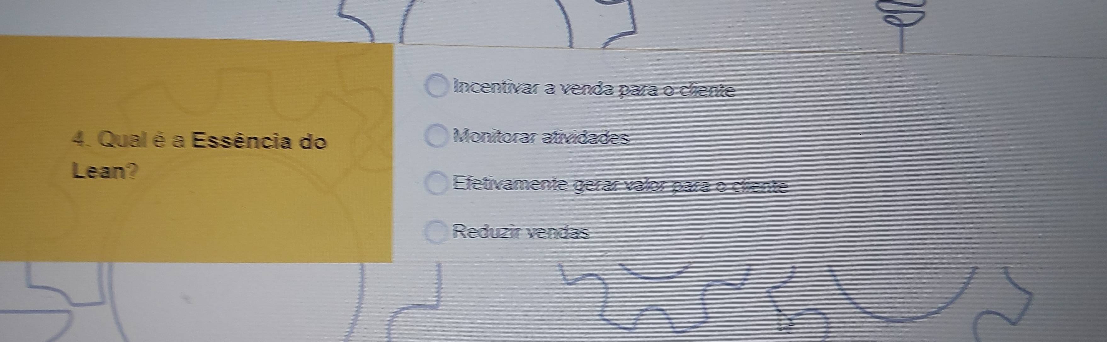 Incentivar a venda para o cliente
4. Qual é a Essência do
Monitorar atividades
Lean?
Efetivamente gérar valor para o cliente
Reduzir vendas