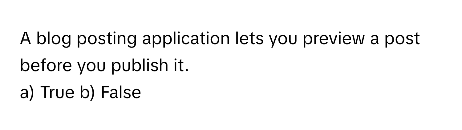 A blog posting application lets you preview a post before you publish it.

a) True b) False