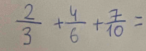  2/3 + 4/6 + 7/10 =