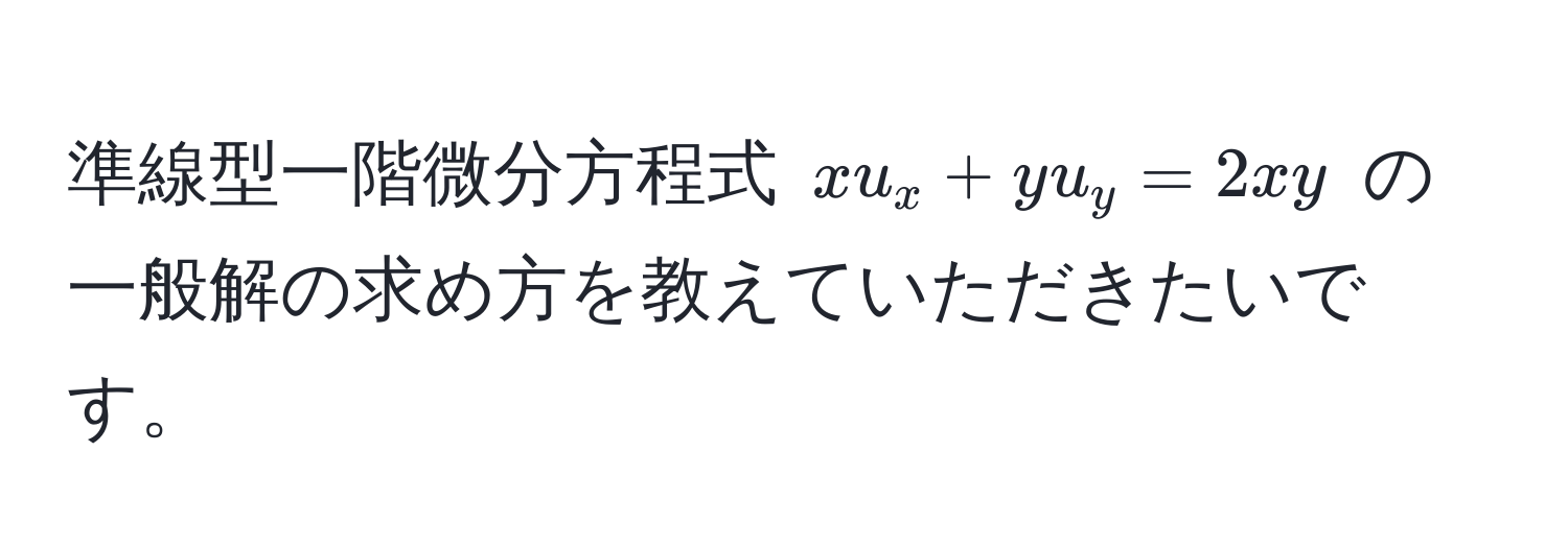 準線型一階微分方程式 $x u_x + y u_y = 2xy$ の一般解の求め方を教えていただきたいです。