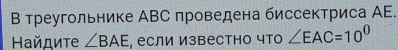 В треугольнике АΒС πроведена биссектриса ΑE. 
Ηайдиτе ∠ BAE , если известно что ∠ EAC=10^0