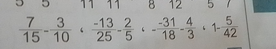 8 12 5
 7/15 - 3/10 ,  (-13)/25 - 2/5 , - (-31)/18 - 4/3 , 1- 5/42 