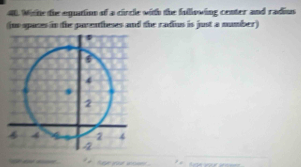 Wiite the equattion of a circle with the following center and radius 
(ns spaces in the parentheses and the radius is just a mumber) 
` _ a