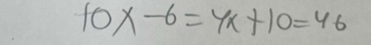 10x-6=4x+10=46