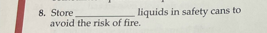 Store _liquids in safety cans to 
avoid the risk of fire.