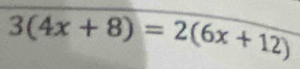 3(4x+8)=2(6x+12)