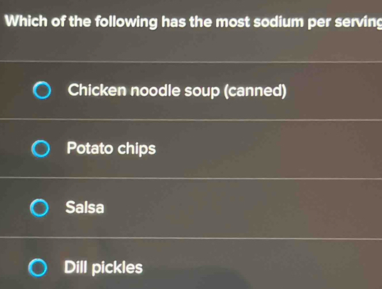 Which of the following has the most sodium per serving
Chicken noodle soup (canned)
Potato chips
Salsa
Dill pickles