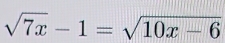 sqrt(7x)-1=sqrt(10x-6)