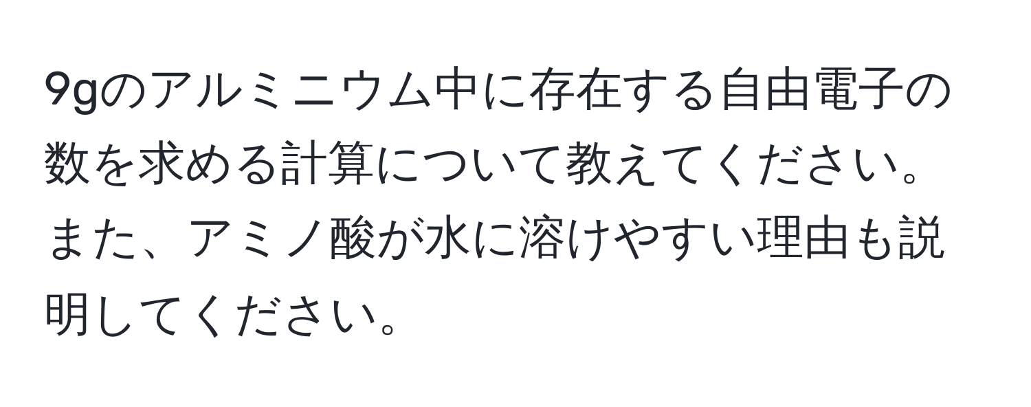 9gのアルミニウム中に存在する自由電子の数を求める計算について教えてください。また、アミノ酸が水に溶けやすい理由も説明してください。