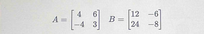 A=beginbmatrix 4&6 -4&3endbmatrix B=beginbmatrix 12&-6 24&-8endbmatrix