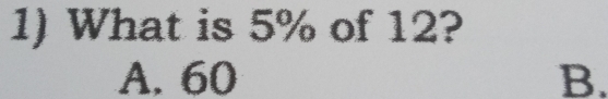 What is 5% of 12?
A. 60 B.