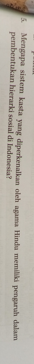 Mengapa sistem kasta yang diperkenalkan oleh agama Hindu memiliki pengaruh dalam 
pembentukan hierarki sosial di Indonesia?