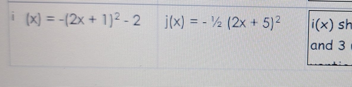 i (x)=-(2x+1)^2-2 j(x)=-1/2(2x+5)^2 i(x) sh 
and 3