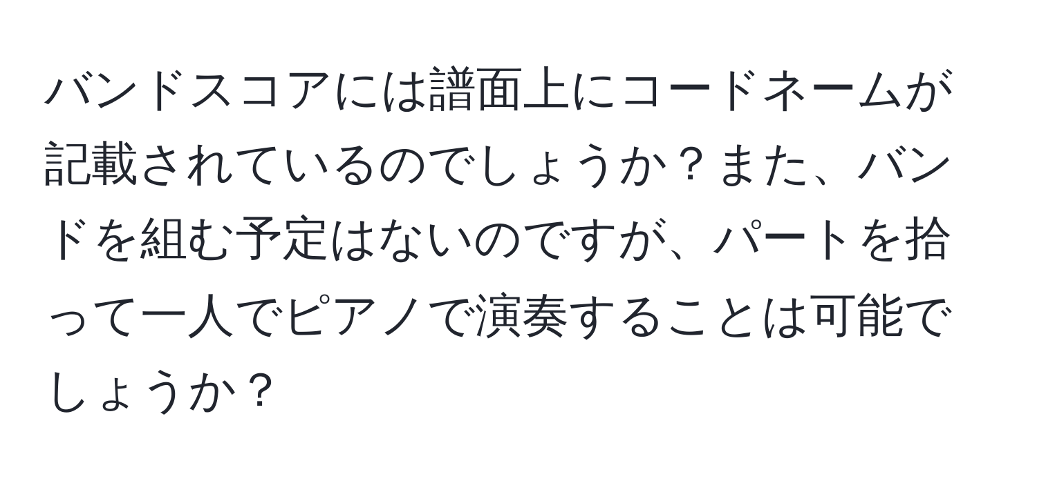 バンドスコアには譜面上にコードネームが記載されているのでしょうか？また、バンドを組む予定はないのですが、パートを拾って一人でピアノで演奏することは可能でしょうか？