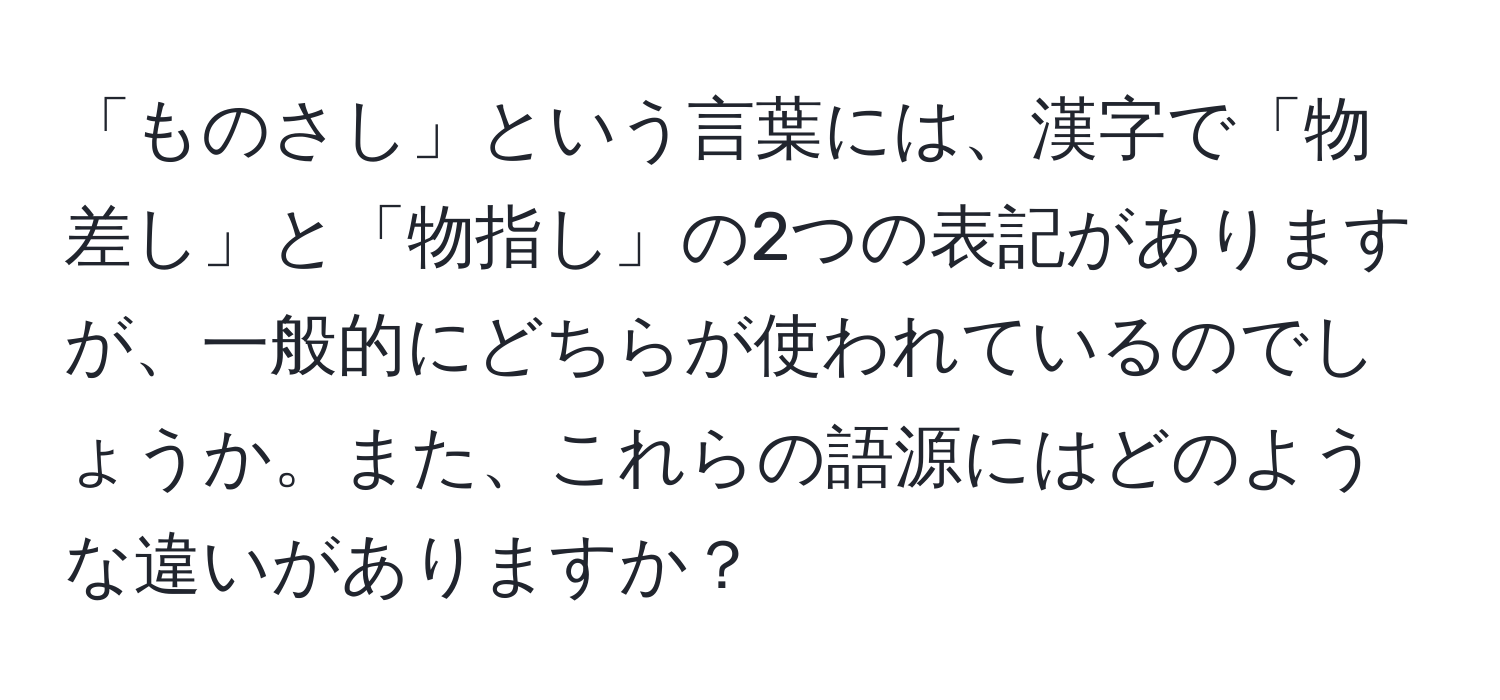 「ものさし」という言葉には、漢字で「物差し」と「物指し」の2つの表記がありますが、一般的にどちらが使われているのでしょうか。また、これらの語源にはどのような違いがありますか？